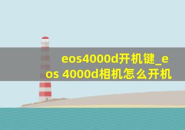 eos4000d开机键_eos 4000d相机怎么开机
